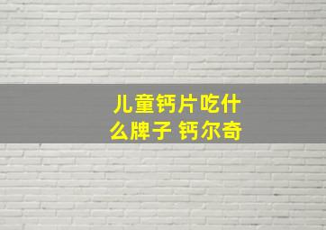 儿童钙片吃什么牌子 钙尔奇